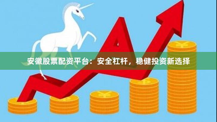安徽股票配资平台：安全杠杆，稳健投资新选择